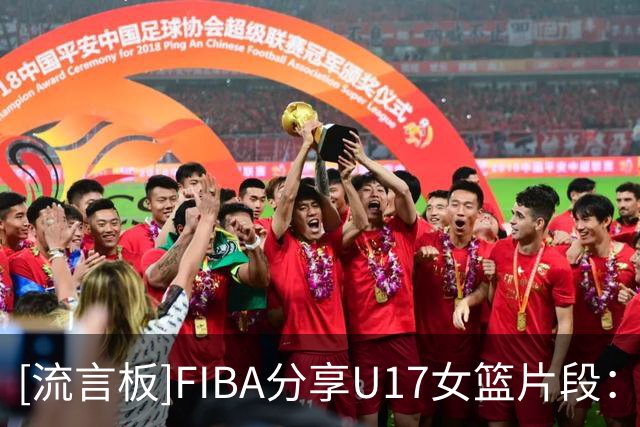 [流言板]FIBA分享U17女篮片段：当你和队友接连命中时，那种感觉妙不可言